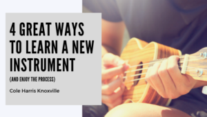 4 Great Ways to Learn a New Instrument (and Enjoy the Process) - Cole Harris Knoxville, Tennessee