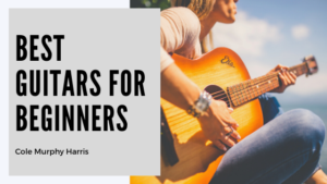 Best Guitars for Beginners - Cole Murphy Harris