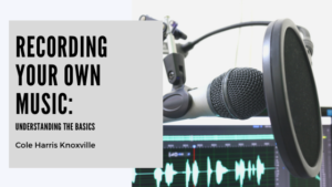 Recording Your Own Music: Understanding the Basics - Cole Harris Knoxville